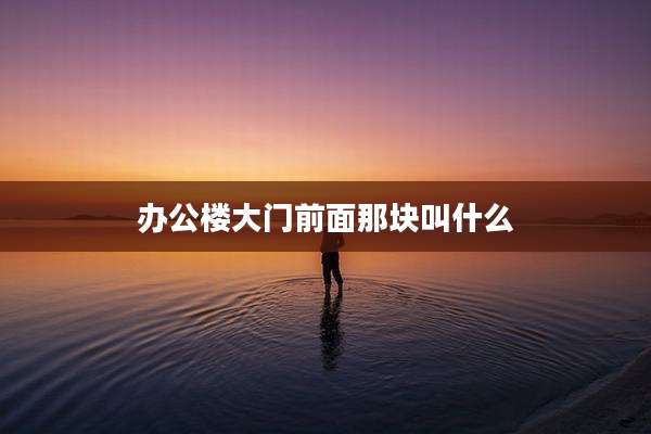 办公楼大门前面那块叫什么