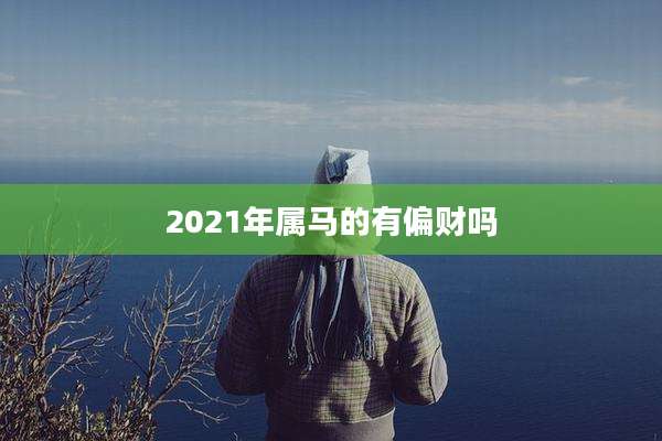 2021年属马的有偏财吗