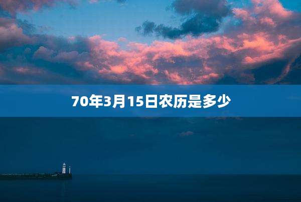 70年3月15日农历是多少
