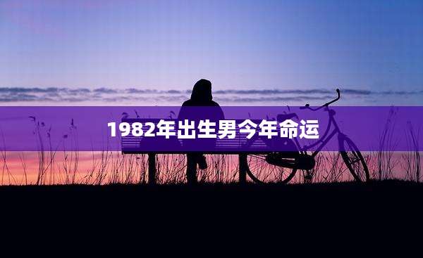 1982年出生男今年命运