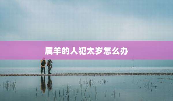 属羊的人犯太岁怎么办