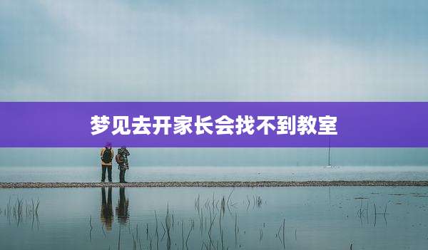 梦见去开家长会找不到教室