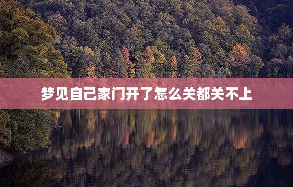 梦见自己家门开了怎么关都关不上