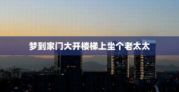 梦到家门大开楼梯上坐个老太太
