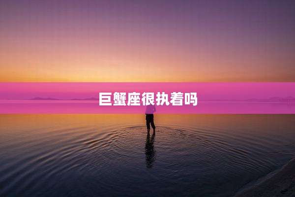 巨蟹座很执着吗