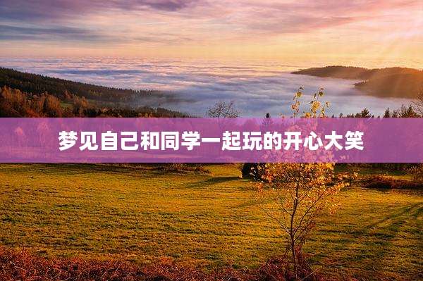 梦见自己和同学一起玩的开心大笑