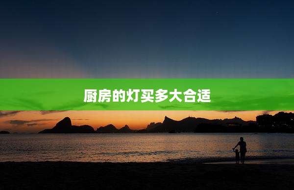 厨房的灯买多大合适