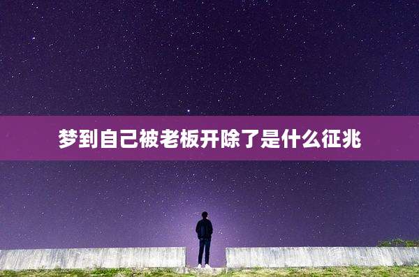 梦到自己被老板开除了是什么征兆