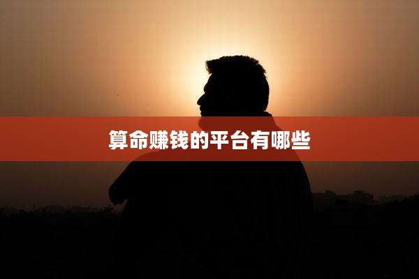 算命赚钱的平台有哪些