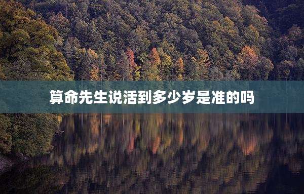 算命先生说活到多少岁是准的吗