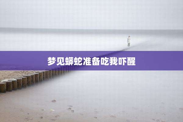 梦见蟒蛇准备吃我吓醒