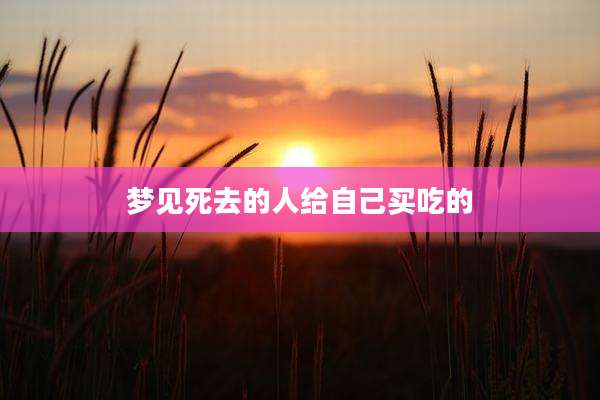 梦见死去的人给自己买吃的
