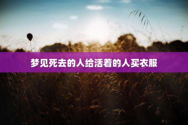 梦见死去的人给活着的人买衣服