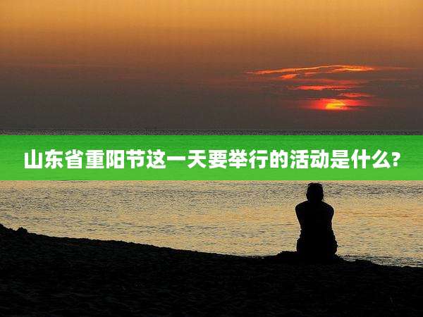山东省重阳节这一天要举行的活动是什么?