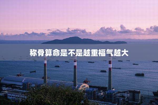 称骨算命是不是越重福气越大