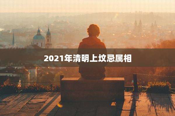 2021年清明上坟忌属相