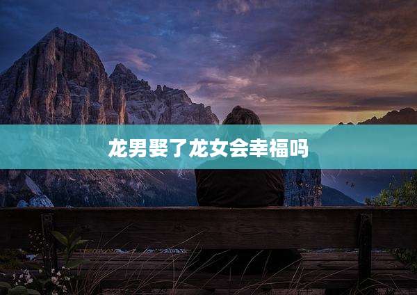 龙男娶了龙女会幸福吗