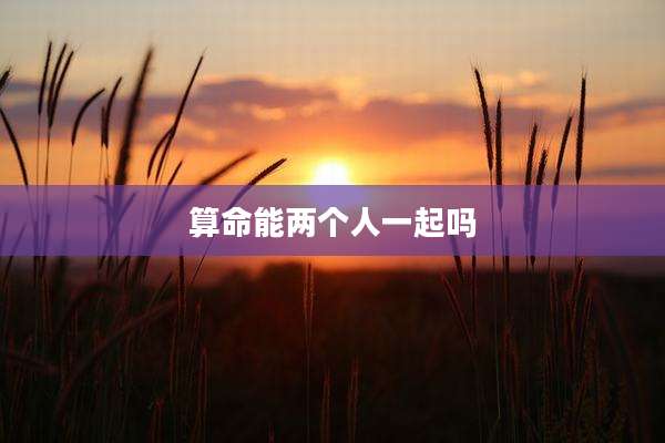 算命能两个人一起吗