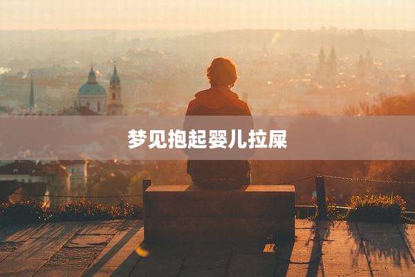 梦见抱起婴儿拉屎