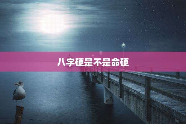 八字硬是不是命硬