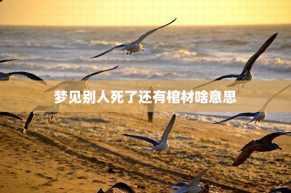 梦见别人死了还有棺材啥意思