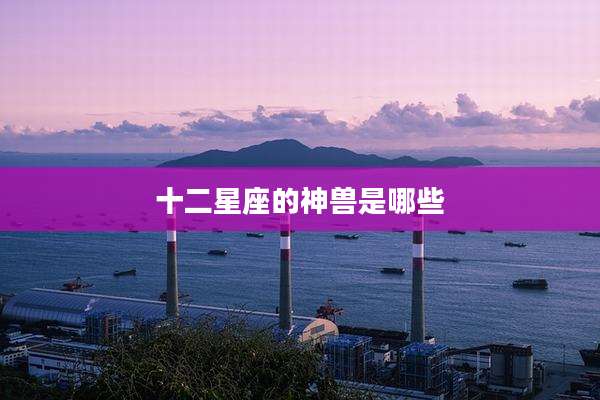 十二星座的神兽是哪些