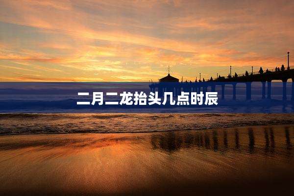 二月二龙抬头几点时辰