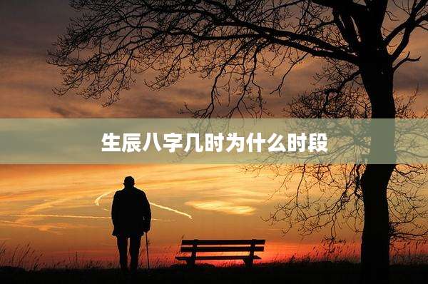 生辰八字几时为什么时段
