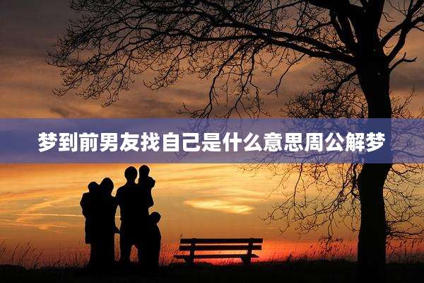 梦到前男友找自己是什么意思周公解梦