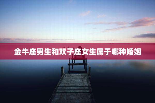 金牛座男生和双子座女生属于哪种婚姻