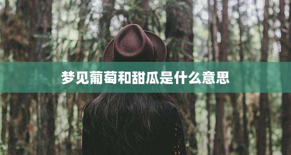 梦见葡萄和甜瓜是什么意思