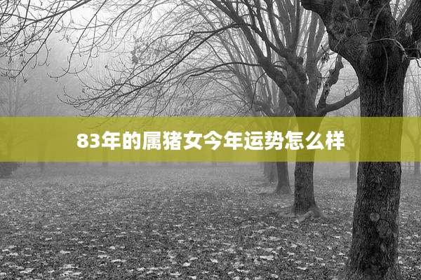 83年的属猪女今年运势怎么样