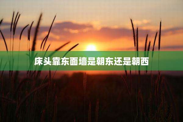 床头靠东面墙是朝东还是朝西