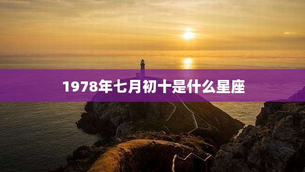 1978年七月初十是什么星座