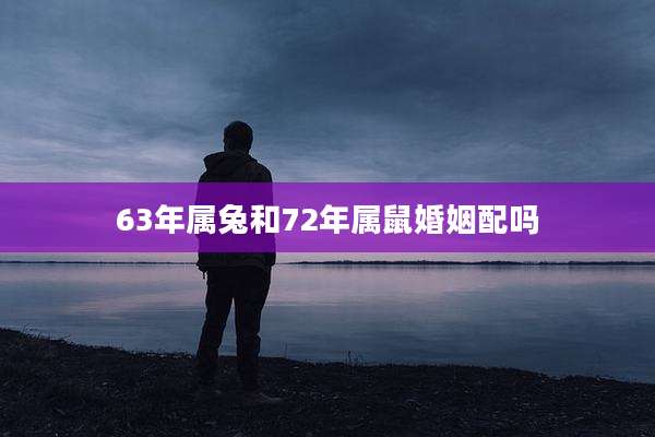 63年属兔和72年属鼠婚姻配吗