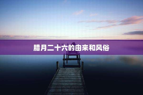 腊月二十六的由来和风俗