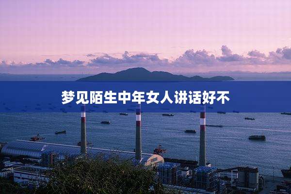 梦见陌生中年女人讲话好不