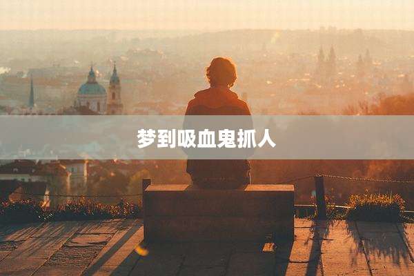 梦到吸血鬼抓人