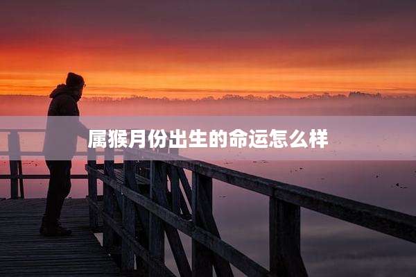 属猴月份出生的命运怎么样