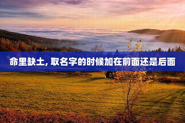 命里缺土, 取名字的时候加在前面还是后面