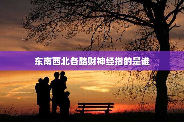 东南西北各路财神经指的是谁
