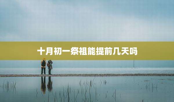 十月初一祭祖能提前几天吗