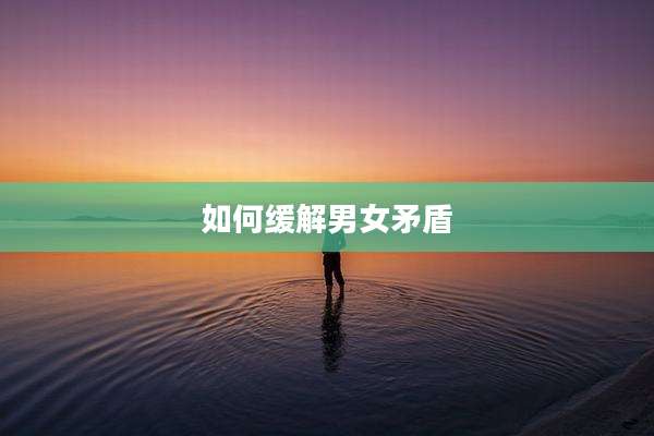 如何缓解男女矛盾