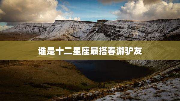 谁是十二星座最搭春游驴友