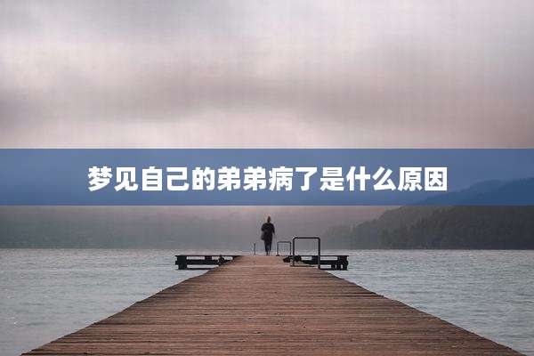 梦见自己的弟弟病了是什么原因