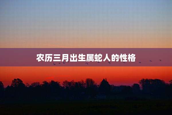 农历三月出生属蛇人的性格
