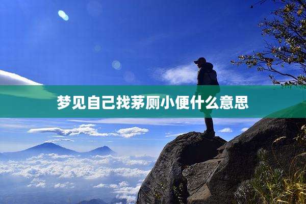 梦见自己找茅厕小便什么意思