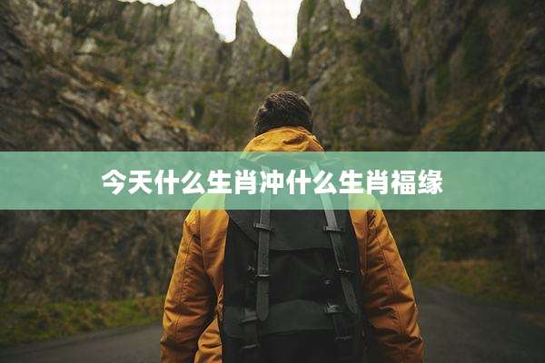 今天什么生肖冲什么生肖福缘