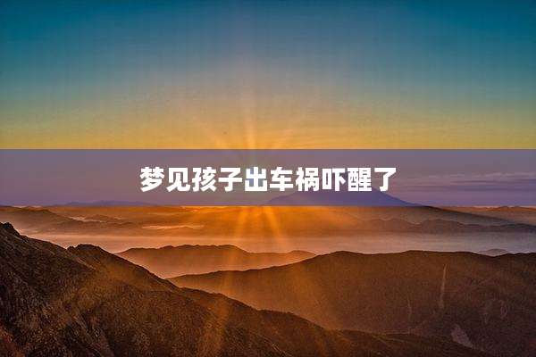 梦见孩子出车祸吓醒了