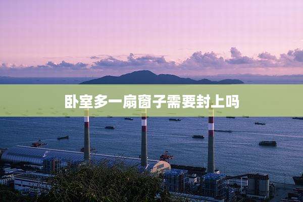 卧室多一扇窗子需要封上吗